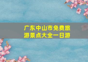 广东中山市免费旅游景点大全一日游