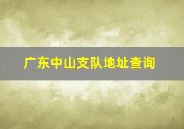 广东中山支队地址查询