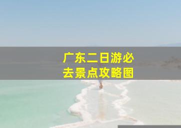 广东二日游必去景点攻略图