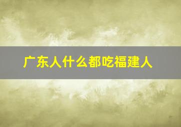 广东人什么都吃福建人