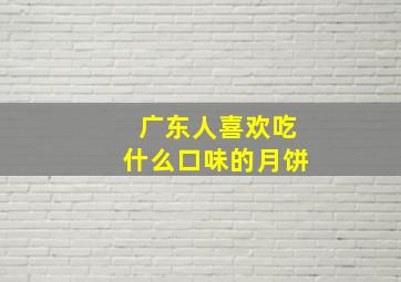 广东人喜欢吃什么口味的月饼