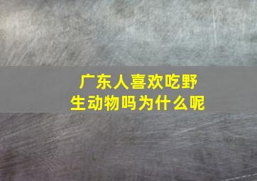 广东人喜欢吃野生动物吗为什么呢