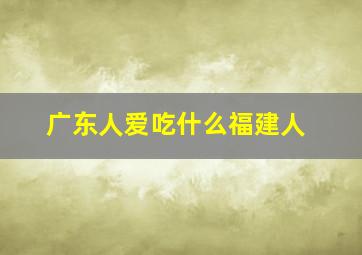 广东人爱吃什么福建人