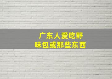 广东人爱吃野味包或那些东西