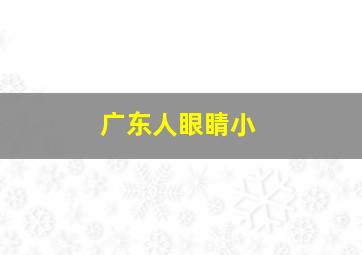 广东人眼睛小