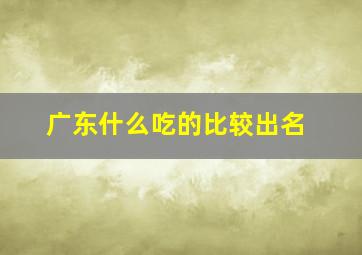 广东什么吃的比较出名