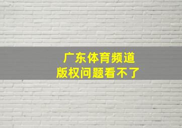 广东体育频道版权问题看不了