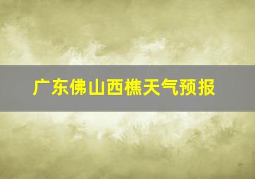 广东佛山西樵天气预报