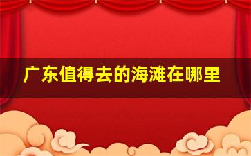 广东值得去的海滩在哪里