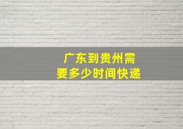 广东到贵州需要多少时间快递