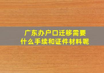 广东办户口迁移需要什么手续和证件材料呢