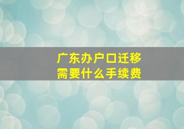 广东办户口迁移需要什么手续费