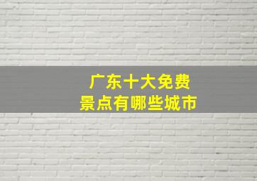 广东十大免费景点有哪些城市