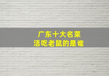 广东十大名菜活吃老鼠的是谁