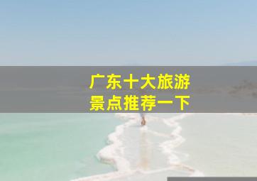 广东十大旅游景点推荐一下