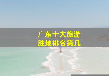 广东十大旅游胜地排名第几