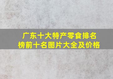 广东十大特产零食排名榜前十名图片大全及价格