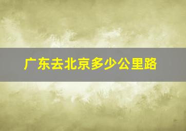 广东去北京多少公里路