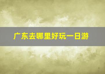 广东去哪里好玩一日游