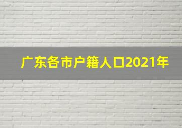 广东各市户籍人口2021年