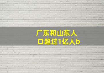 广东和山东人口超过1亿人b