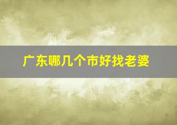 广东哪几个市好找老婆