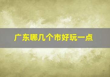 广东哪几个市好玩一点