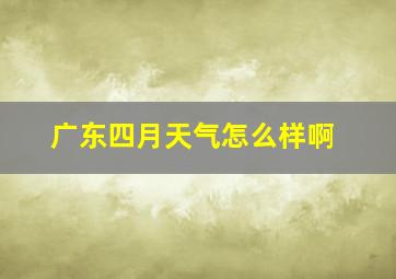 广东四月天气怎么样啊