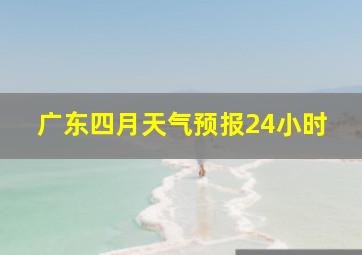 广东四月天气预报24小时