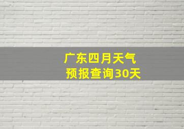 广东四月天气预报查询30天