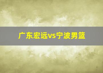 广东宏远vs宁波男篮