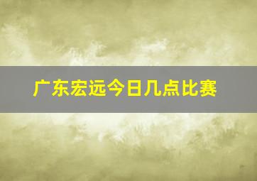 广东宏远今日几点比赛