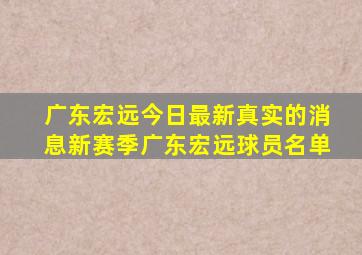 广东宏远今日最新真实的消息新赛季广东宏远球员名单