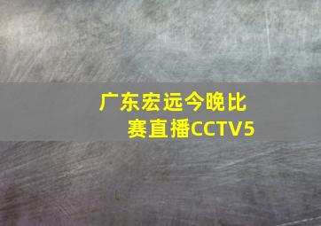 广东宏远今晚比赛直播CCTV5