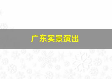 广东实景演出