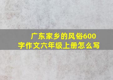 广东家乡的风俗600字作文六年级上册怎么写