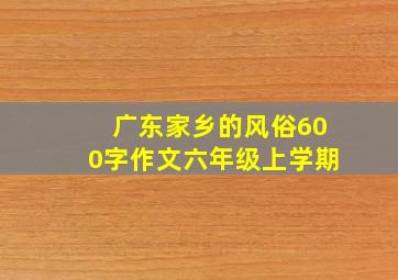 广东家乡的风俗600字作文六年级上学期