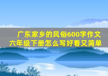 广东家乡的风俗600字作文六年级下册怎么写好看又简单