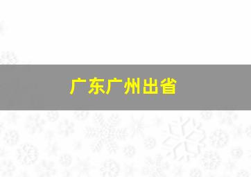 广东广州出省