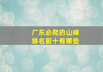 广东必爬的山峰排名前十有哪些