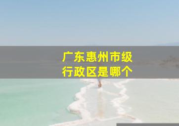 广东惠州市级行政区是哪个