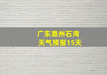 广东惠州石湾天气预报15天