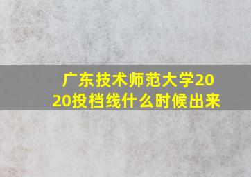 广东技术师范大学2020投档线什么时候出来