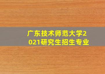 广东技术师范大学2021研究生招生专业