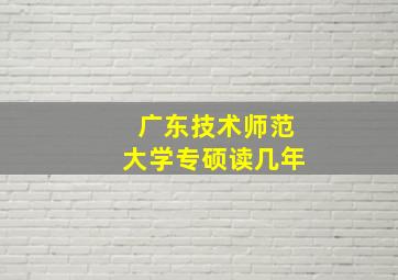 广东技术师范大学专硕读几年