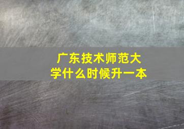 广东技术师范大学什么时候升一本