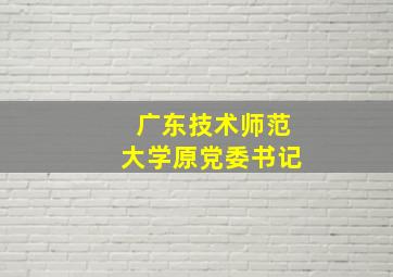 广东技术师范大学原党委书记