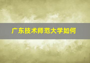 广东技术师范大学如何