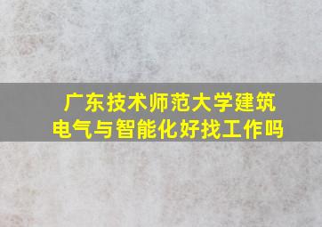 广东技术师范大学建筑电气与智能化好找工作吗