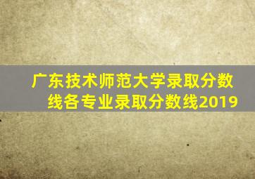 广东技术师范大学录取分数线各专业录取分数线2019